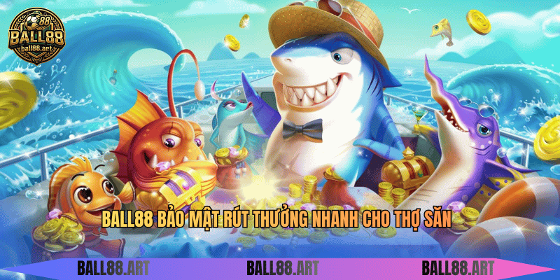 BALL88 bảo mật rút thưởng nhanh cho thợ săn