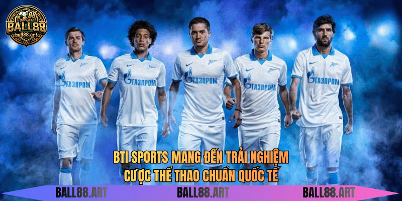 BTI Sports mang đến trải nghiệm cược thể thao chuẩn quốc tế