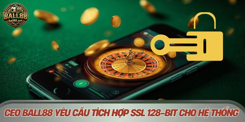 CEO Ball88 yêu cầu tích hợp chứng chỉ SSL 128-bit