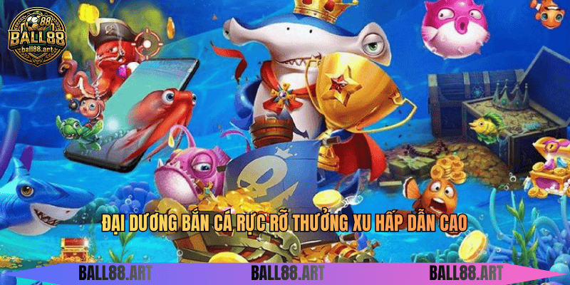 Đại dương bắn cá rực rỡ thưởng xu hấp dẫn cao