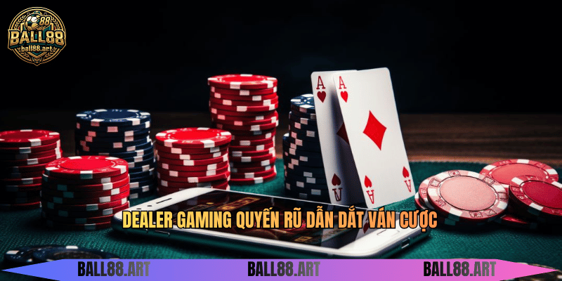 Dealer Gaming quyến rũ dẫn dắt ván cược