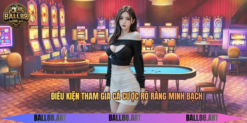 Điều kiện tham gia cá cược rõ ràng minh bạch