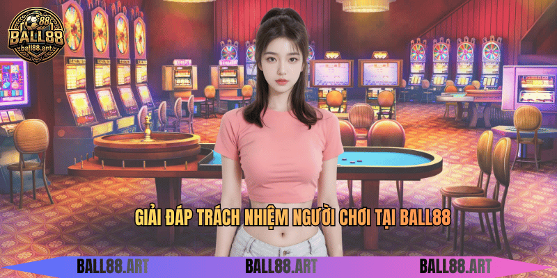 Giải đáp trách nhiệm người chơi tại BALL88
