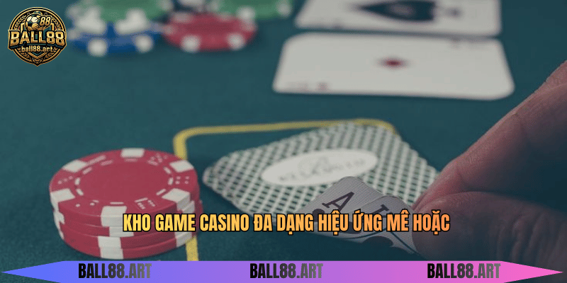 Kho game Casino đa dạng hiệu ứng mê hoặc