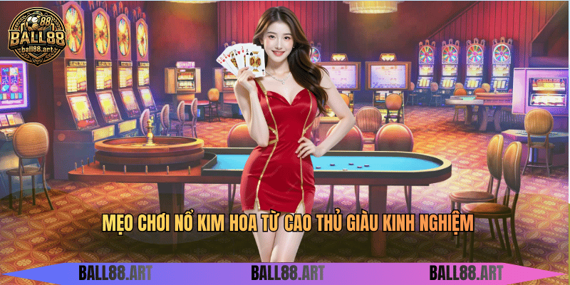 Mẹo chơi nổ kim hoa từ cao thủ giàu kinh nghiệm