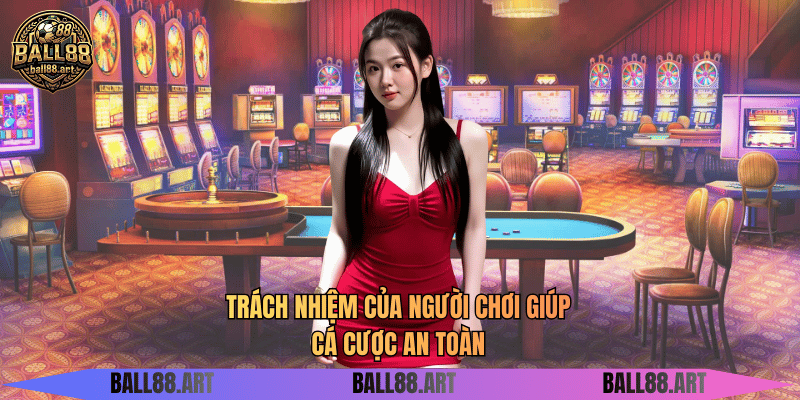 Trách nhiệm của người chơi giúp cá cược an toàn