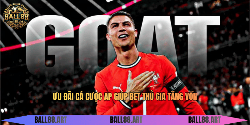 Ưu đãi cá cược AP giúp bet thủ gia tăng vốn