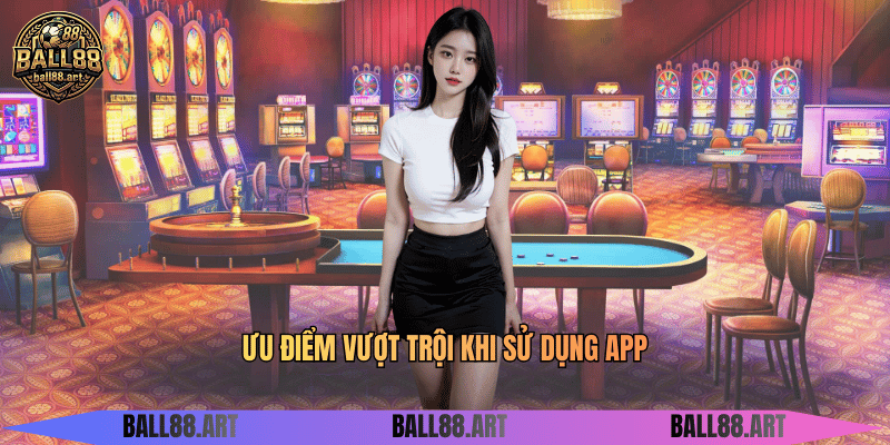 Ưu điểm vượt trội khi sử dụng app