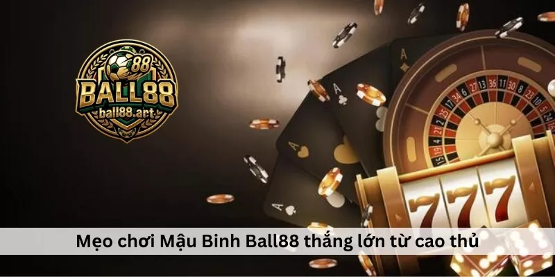 Mẹo chơi Mậu Binh Ball88 thắng lớn từ cao thủ