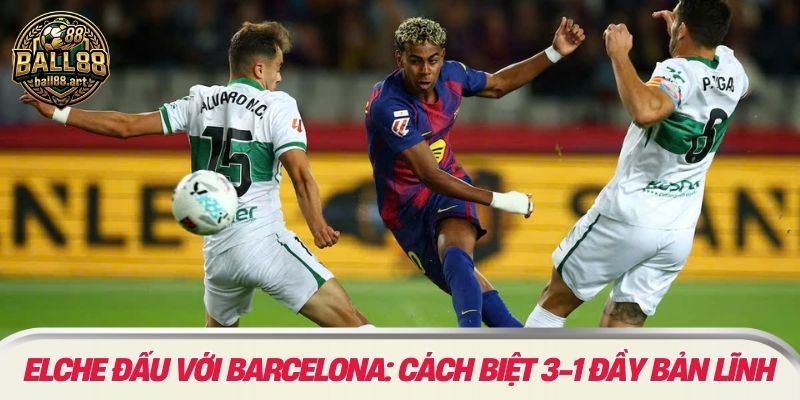 Elche đấu với Barcelona: Cách Biệt 3-1 Đầy Bản Lĩnh